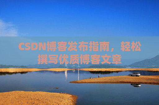 CSDN博客发布指南，轻松撰写优质博客文章